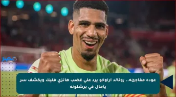 عودة مفاجئة.. رونالد أراوخو يرد على غضب هانزي فليك ويكشف سر يامال في برشلونة